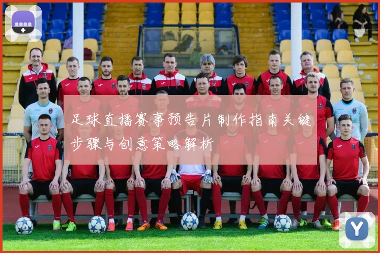 足球直播赛事预告片制作指南关键步骤与创意策略解析